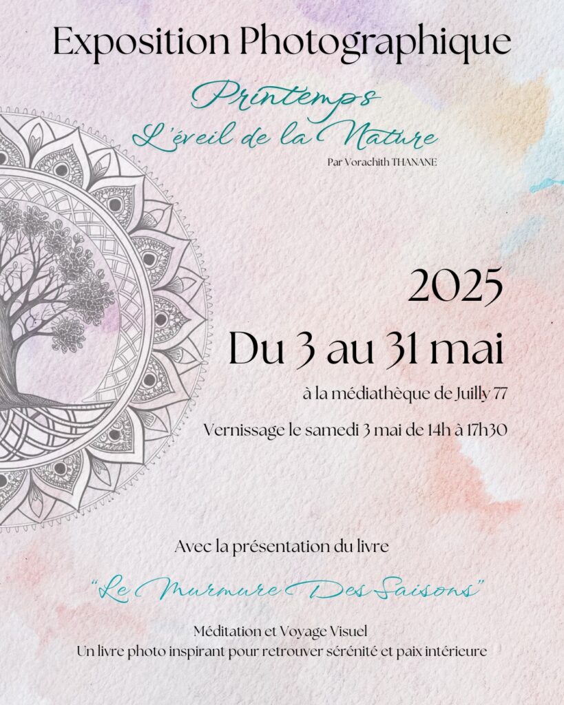 Affiche promotionnelle pour une exposition photographique intitulée "Printemps : L'éveil de la Nature" par Vorachith THANANE. L'exposition se tiendra du 3 au 31 mai 2025 à la médiathèque de Juilly 77, avec un vernissage le samedi 3 mai de 14h à 17h30. L'événement inclut la présentation du livre "Le Murmure Des Saisons, Méditation et Voyage Visuel", décrit comme un "livre photo inspirant pour retrouver sérénité et paix intérieure". L'affiche présente un fond texturé façon aquarelle et un mandala illustré.